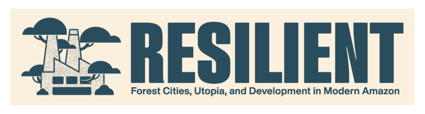 RESILIENT: Forest Cities - Utopia and Development in the Modern Amazon RESILIENT: Forest Cities - Utopia and Development in the Modern Amazon