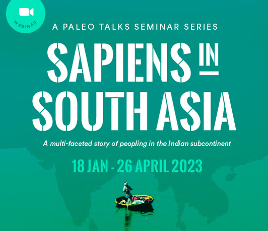 Paleo Talks Seminar Series - Sapiens in South Asia: Multi-faceted story of peopling in the Indian continent Paleo Talks Seminar Series - Sapiens in South Asia: Multi-faceted story of peopling in the Indian continent